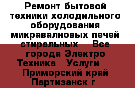 Ремонт бытовой техники холодильного оборудования микравалновых печей стиральных  - Все города Электро-Техника » Услуги   . Приморский край,Партизанск г.